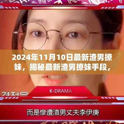 揭秘渣男最新撩妹手段,深度探讨与观点阐述(2024年11月版)