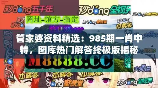 管家婆资料精选:985期一肖中特,图库热门解答终极版揭秘