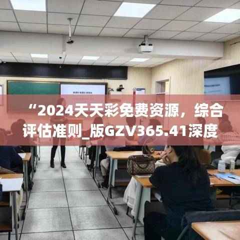 “2024天天彩免费资源,综合评估准则_版GZV365.41深度解析”
