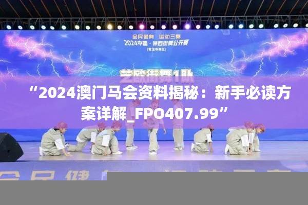 “2024澳门马会资料揭秘：新手必读方案详解_FPO407.99”