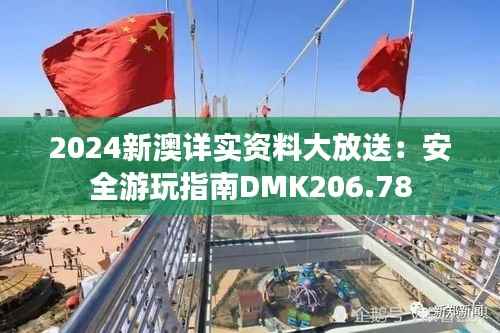2024新澳详实资料大放送:安全游玩指南DMK206.78
