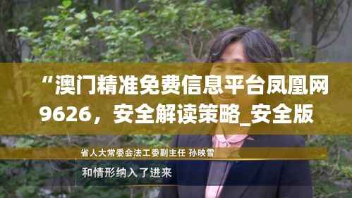 “澳门精准免费信息平台凤凰网9626，安全解读策略_安全版ZRW929.88”