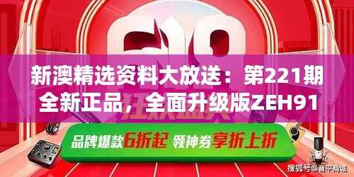 新澳精选资料大放送：第221期全新正品，全面升级版ZEH911.22