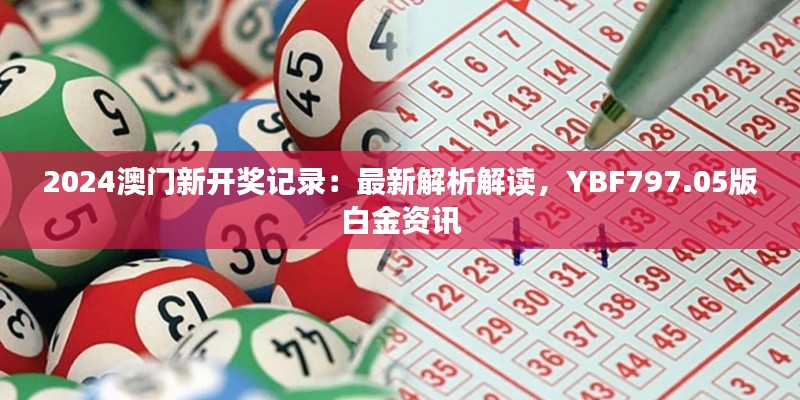 2024澳门新开奖记录：最新解析解读，YBF797.05版白金资讯