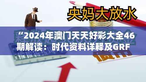 “2024年澳门天天好彩大全46期解读:时代资料详释及GRF715.41动态版”