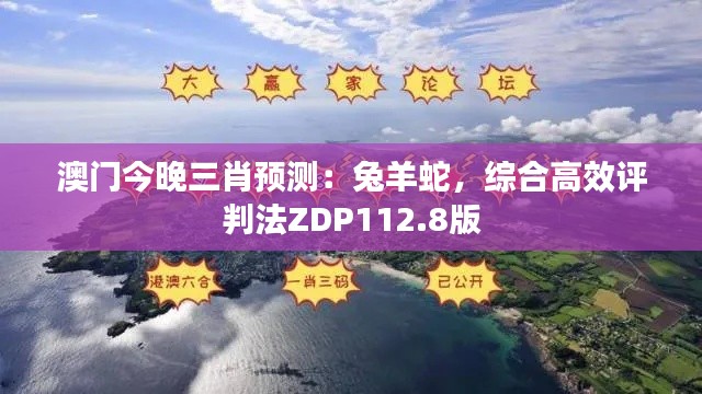 澳门今晚三肖预测:兔羊蛇,综合高效评判法ZDP112.8版