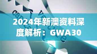 2024年新澳资料深度解析：GWA306.85权威版核心精华