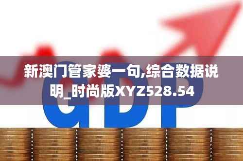 新澳门管家婆一句,综合数据说明_时尚版XYZ528.54
