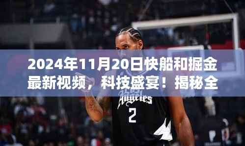 2024年11月20日快船和掘金最新视频，科技盛宴！揭秘全新体验，快船与掘金对决背后的高科技产品
