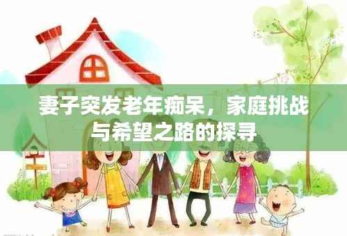 妻子突发老年痴呆,家庭挑战与希望之路的探寻