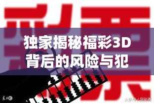 独家揭秘福彩3D背后的风险与犯罪隐患,警惕彩票背后的陷阱!
