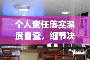 个人责任落实深度自查,细节决定成败,责任铸就辉煌