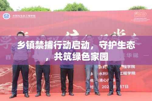 乡镇禁捕行动启动,守护生态,共筑绿色家园