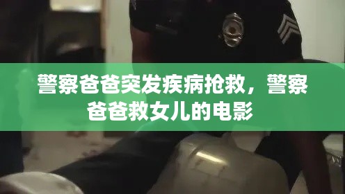 警察爸爸突发疾病抢救,警察爸爸救女儿的电影