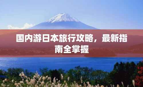 国内游日本旅行攻略,最新指南全掌握