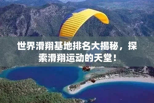 世界滑翔基地排名大揭秘,探索滑翔运动的天堂!