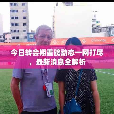 今日转会期重磅动态一网打尽，最新消息全解析
