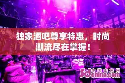 独家酒吧尊享特惠，时尚潮流尽在掌握！