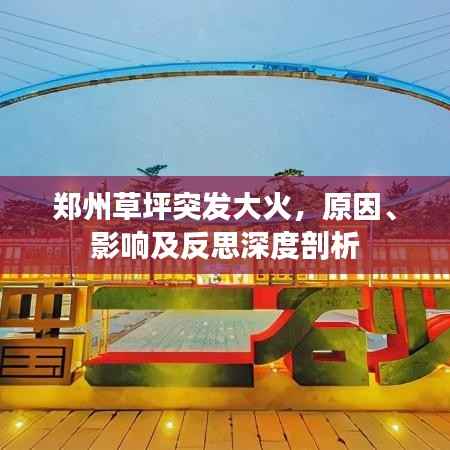 郑州草坪突发大火,原因、影响及反思深度剖析