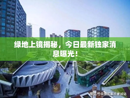 绿地上镜揭秘,今日最新独家消息曝光!